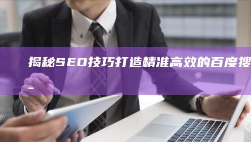 揭秘SEO技巧：打造精准高效的百度搜索优化策略