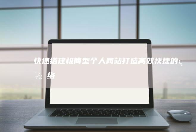 快速搭建极简型个人网站：打造高效、快捷的网络窗口