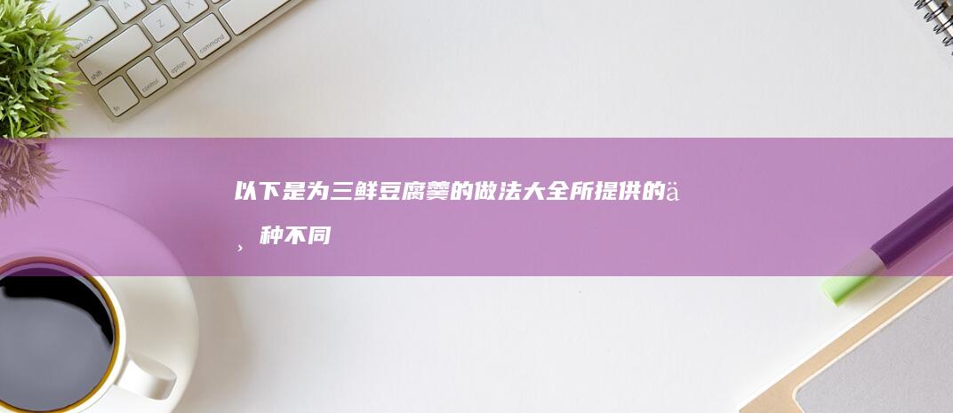 以下是为三鲜豆腐羹的做法大全所提供的一种不同表述形式的新的标题供您参考：